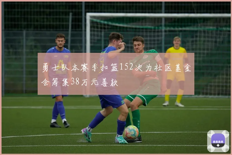勇士队本赛季扣篮152次为社区基金会筹集38万元善款