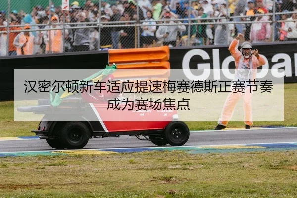 汉密尔顿新车适应提速梅赛德斯正赛节奏成为赛场焦点